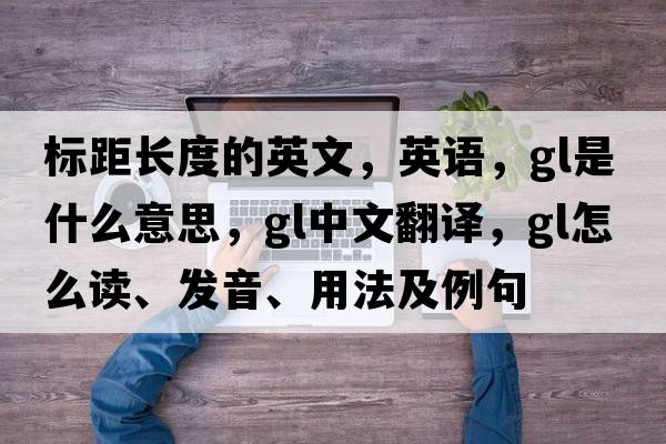 標距長度的英文，英語，gl是什么意思，gl中文翻譯，gl怎么讀、發(fā)音、用法及例句