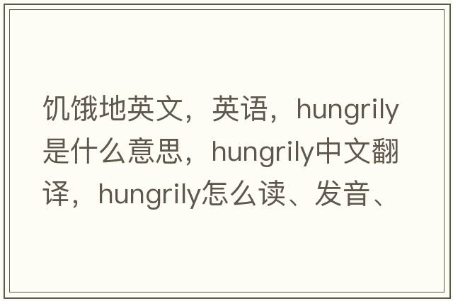 饑餓地英文，英語，hungrily是什么意思，hungrily中文翻譯，hungrily怎么讀、發(fā)音、用法及例句