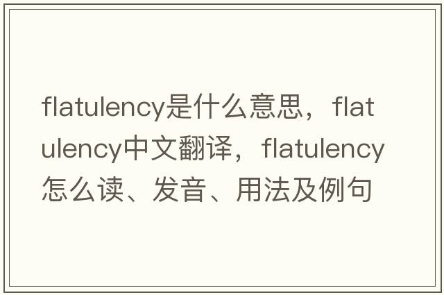 flatulency是什么意思，flatulency中文翻譯，flatulency怎么讀、發(fā)音、用法及例句