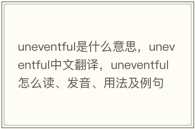 uneventful是什么意思，uneventful中文翻譯，uneventful怎么讀、發(fā)音、用法及例句