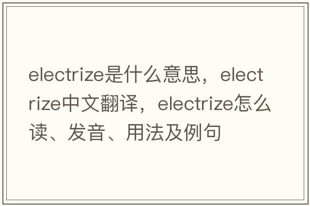 electrize是什么意思，electrize中文翻譯，electrize怎么讀、發(fā)音、用法及例句