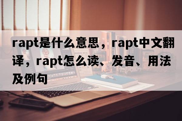 rapt是什么意思，rapt中文翻譯，rapt怎么讀、發(fā)音、用法及例句