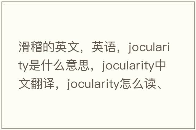 滑稽的英文，英語(yǔ)，jocularity是什么意思，jocularity中文翻譯，jocularity怎么讀、發(fā)音、用法及例句