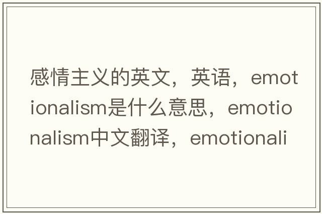 感情主義的英文，英語，emotionalism是什么意思，emotionalism中文翻譯，emotionalism怎么讀、發(fā)音、用法及例句