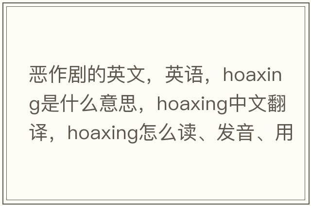 惡作劇的英文，英語，hoaxing是什么意思，hoaxing中文翻譯，hoaxing怎么讀、發(fā)音、用法及例句