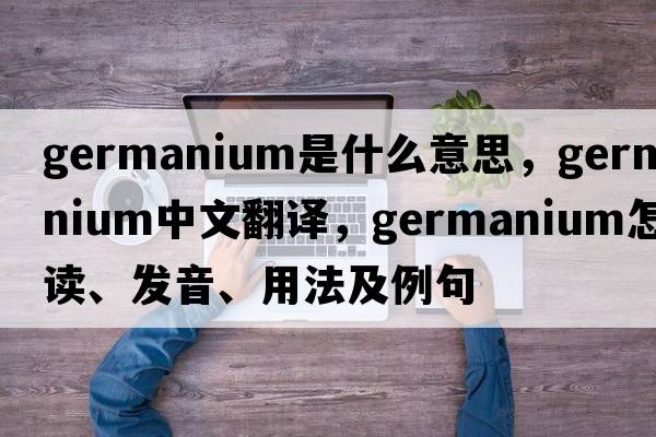 germanium是什么意思，germanium中文翻譯，germanium怎么讀、發(fā)音、用法及例句