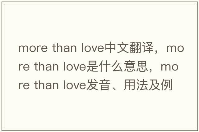 more than love中文翻譯，more than love是什么意思，more than love發(fā)音、用法及例句