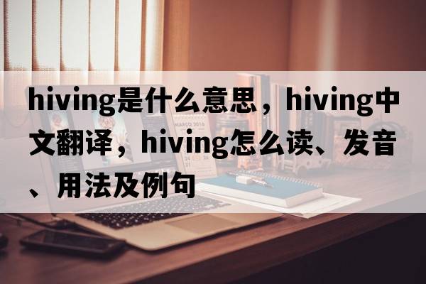 hiving是什么意思，hiving中文翻譯，hiving怎么讀、發(fā)音、用法及例句
