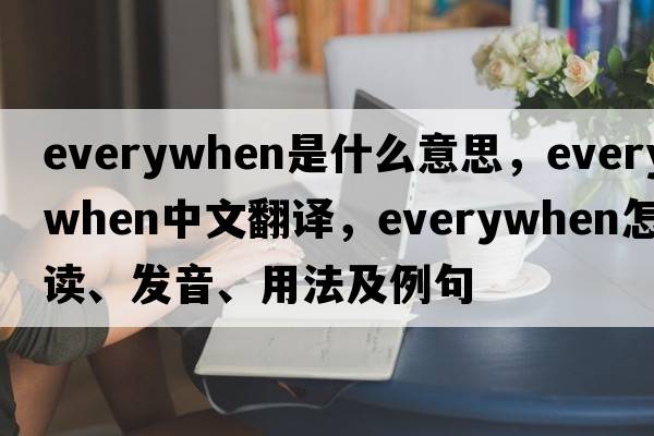 everywhen是什么意思，everywhen中文翻譯，everywhen怎么讀、發(fā)音、用法及例句