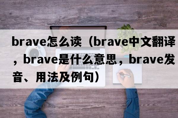 brave怎么讀（brave中文翻譯，brave是什么意思，brave發(fā)音、用法及例句）