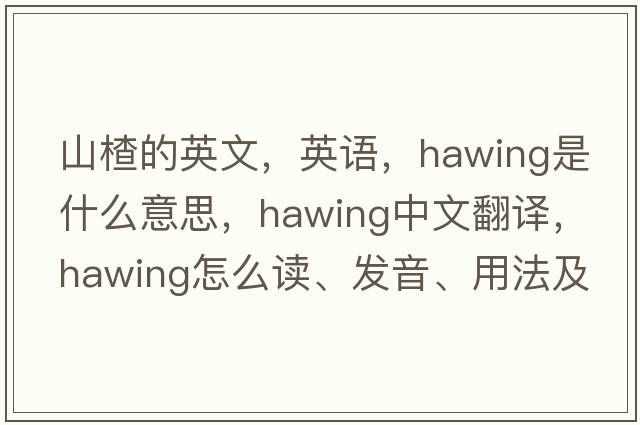 山楂的英文，英語，hawing是什么意思，hawing中文翻譯，hawing怎么讀、發(fā)音、用法及例句