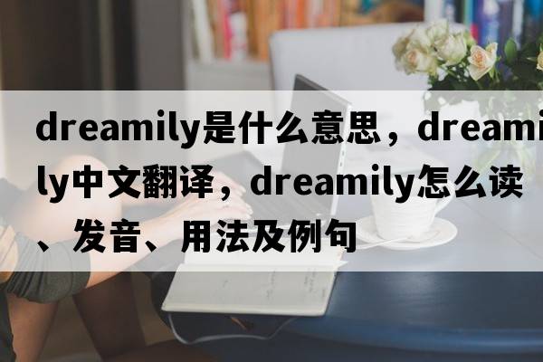 dreamily是什么意思，dreamily中文翻譯，dreamily怎么讀、發(fā)音、用法及例句