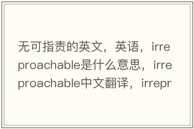 無可指責的英文，英語，irreproachable是什么意思，irreproachable中文翻譯，irreproachable怎么讀、發(fā)音、用法及例句