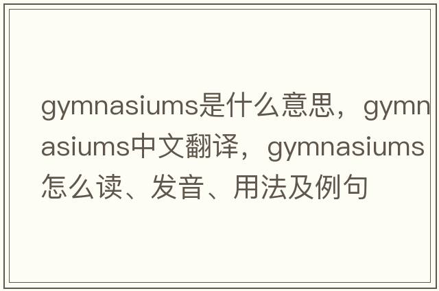 gymnasiums是什么意思，gymnasiums中文翻譯，gymnasiums怎么讀、發(fā)音、用法及例句