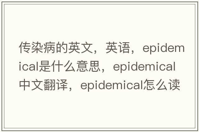 傳染病的英文，英語，epidemical是什么意思，epidemical中文翻譯，epidemical怎么讀、發(fā)音、用法及例句