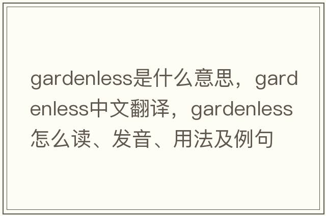 gardenless是什么意思，gardenless中文翻譯，gardenless怎么讀、發(fā)音、用法及例句