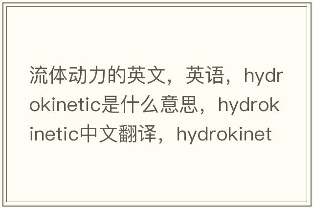 流體動(dòng)力的英文，英語(yǔ)，hydrokinetic是什么意思，hydrokinetic中文翻譯，hydrokinetic怎么讀、發(fā)音、用法及例句