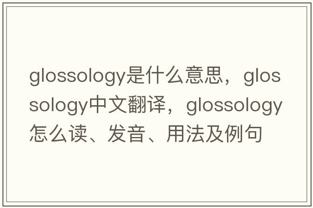 glossology是什么意思，glossology中文翻譯，glossology怎么讀、發(fā)音、用法及例句