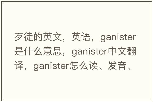 歹徒的英文，英語，ganister是什么意思，ganister中文翻譯，ganister怎么讀、發(fā)音、用法及例句