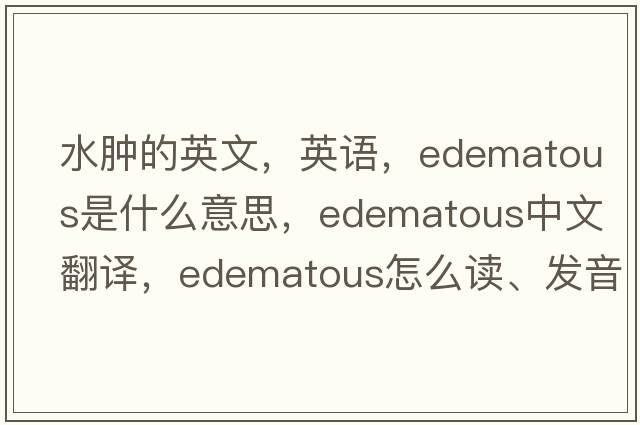 水腫的英文，英語，edematous是什么意思，edematous中文翻譯，edematous怎么讀、發(fā)音、用法及例句