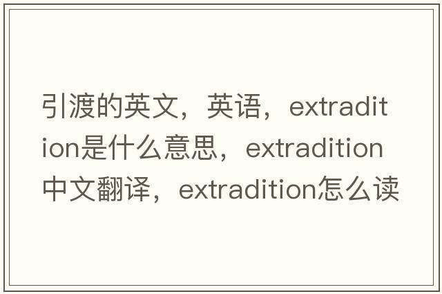 引渡的英文，英語，extradition是什么意思，extradition中文翻譯，extradition怎么讀、發(fā)音、用法及例句