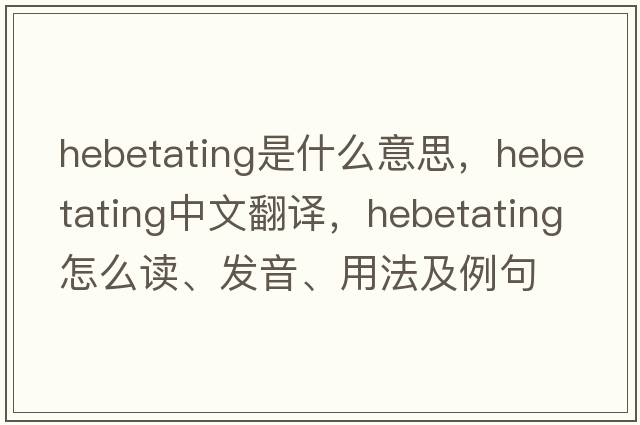 hebetating是什么意思，hebetating中文翻譯，hebetating怎么讀、發(fā)音、用法及例句