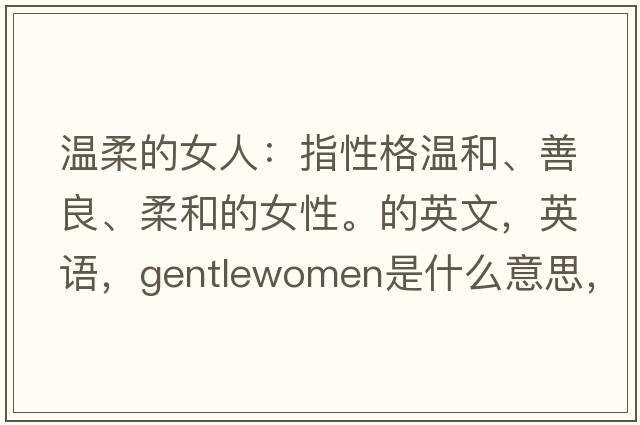 溫柔的女人：指性格溫和、善良、柔和的女性。的英文，英語，gentlewomen是什么意思，gentlewomen中文翻譯，gentlewomen怎么讀、發(fā)音、用法及例句