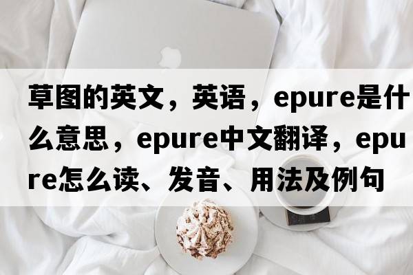 草圖的英文，英語，epure是什么意思，epure中文翻譯，epure怎么讀、發(fā)音、用法及例句