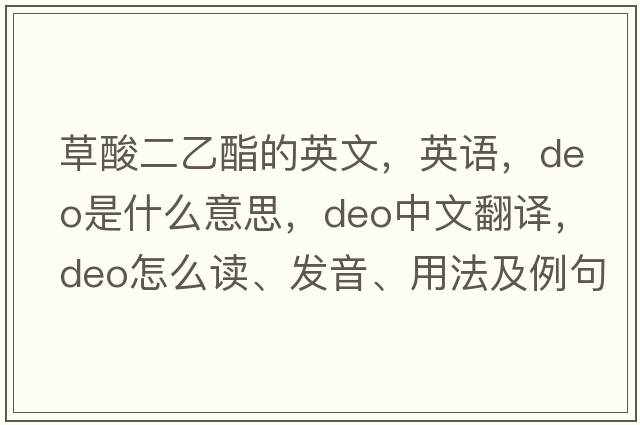 草酸二乙酯的英文，英語，DEO是什么意思，DEO中文翻譯，DEO怎么讀、發(fā)音、用法及例句