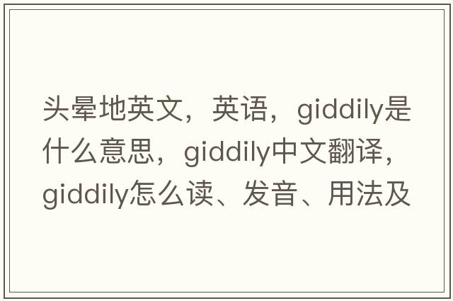 頭暈地英文，英語，giddily是什么意思，giddily中文翻譯，giddily怎么讀、發(fā)音、用法及例句