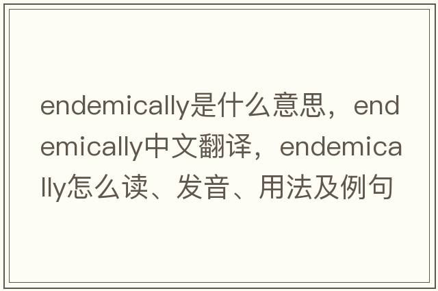 endemically是什么意思，endemically中文翻譯，endemically怎么讀、發(fā)音、用法及例句