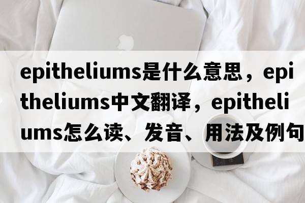epitheliums是什么意思，epitheliums中文翻譯，epitheliums怎么讀、發(fā)音、用法及例句