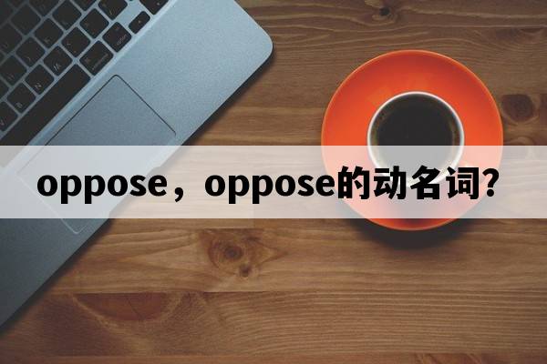 oppose，oppose的動(dòng)名詞？