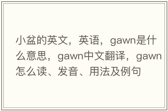 小盆的英文，英語，Gawn是什么意思，Gawn中文翻譯，Gawn怎么讀、發(fā)音、用法及例句