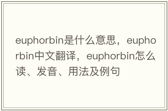 euphorbin是什么意思，euphorbin中文翻譯，euphorbin怎么讀、發(fā)音、用法及例句