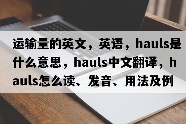 運(yùn)輸量的英文，英語，hauls是什么意思，hauls中文翻譯，hauls怎么讀、發(fā)音、用法及例句