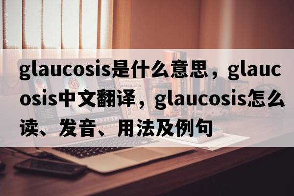 glaucosis是什么意思，glaucosis中文翻譯，glaucosis怎么讀、發(fā)音、用法及例句