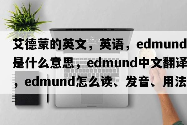 艾德蒙的英文，英語，Edmund是什么意思，Edmund中文翻譯，Edmund怎么讀、發(fā)音、用法及例句