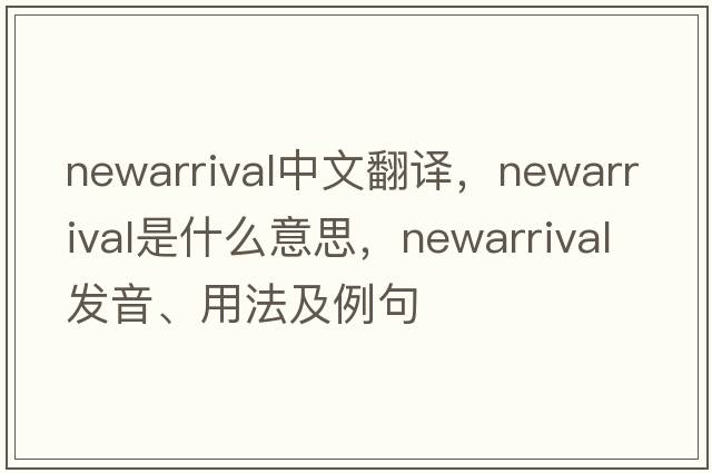 newarrival中文翻譯，newarrival是什么意思，newarrival發(fā)音、用法及例句