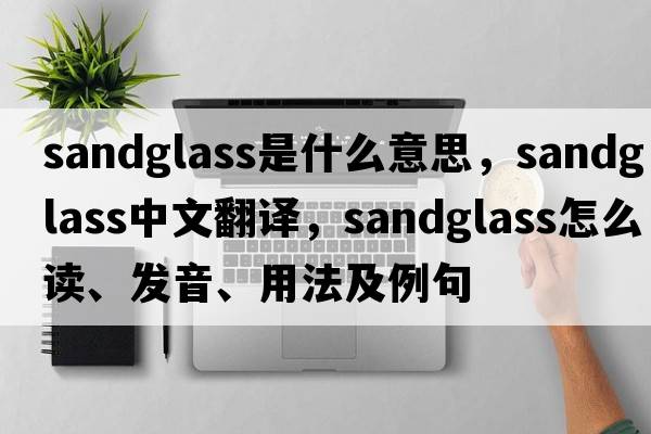 sandglass是什么意思，sandglass中文翻譯，sandglass怎么讀、發(fā)音、用法及例句