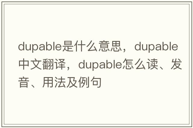 dupable是什么意思，dupable中文翻譯，dupable怎么讀、發(fā)音、用法及例句