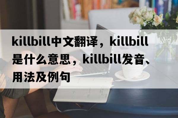 killbill中文翻譯，killbill是什么意思，killbill發(fā)音、用法及例句
