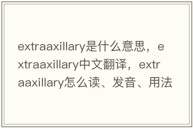 extraaxillary是什么意思，extraaxillary中文翻譯，extraaxillary怎么讀、發(fā)音、用法及例句