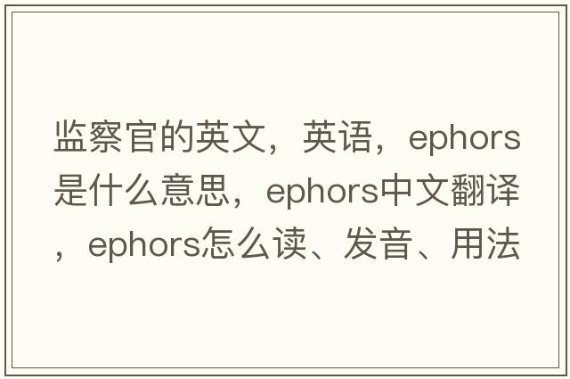 監(jiān)察官的英文，英語(yǔ)，ephors是什么意思，ephors中文翻譯，ephors怎么讀、發(fā)音、用法及例句