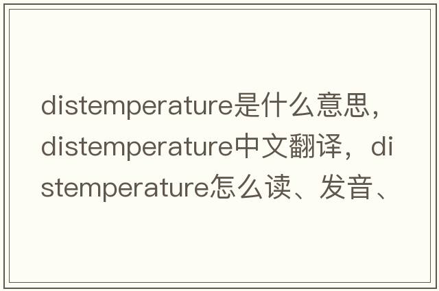 distemperature是什么意思，distemperature中文翻譯，distemperature怎么讀、發(fā)音、用法及例句