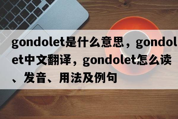 gondolet是什么意思，gondolet中文翻譯，gondolet怎么讀、發(fā)音、用法及例句