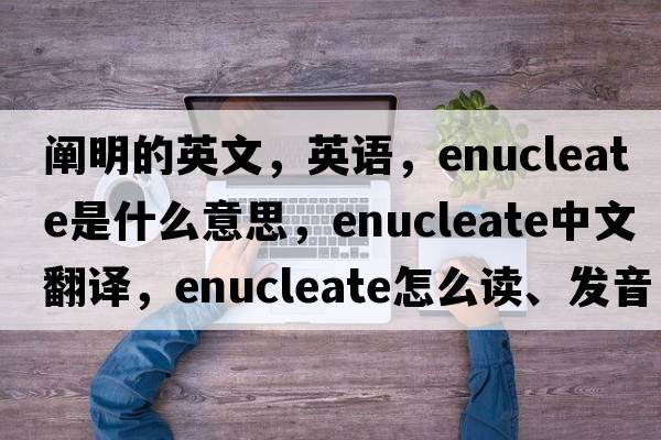 闡明的英文，英語，enucleate是什么意思，enucleate中文翻譯，enucleate怎么讀、發(fā)音、用法及例句