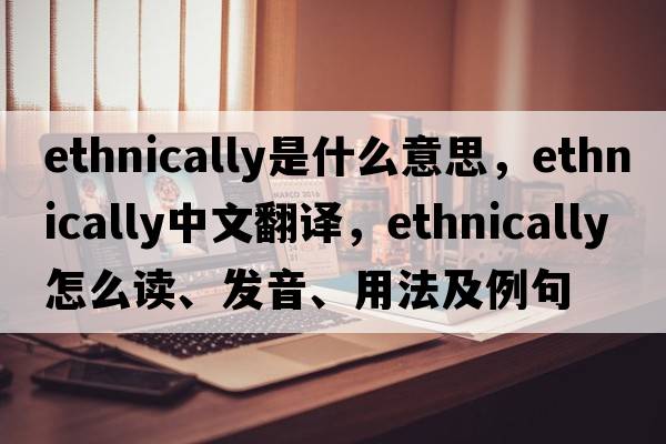 ethnically是什么意思，ethnically中文翻譯，ethnically怎么讀、發(fā)音、用法及例句