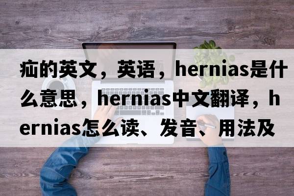 疝的英文，英語，hernias是什么意思，hernias中文翻譯，hernias怎么讀、發(fā)音、用法及例句
