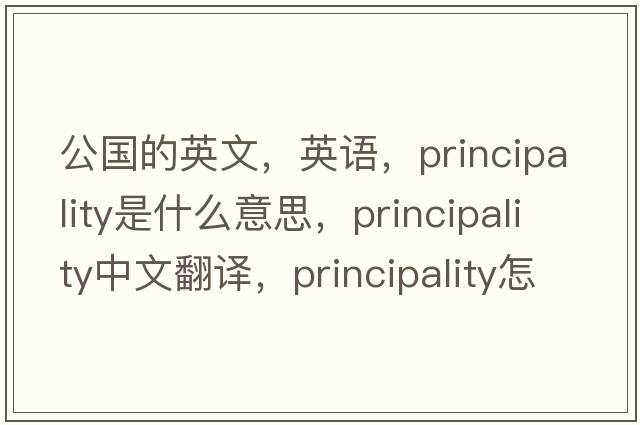 公國的英文，英語，principality是什么意思，principality中文翻譯，principality怎么讀、發(fā)音、用法及例句